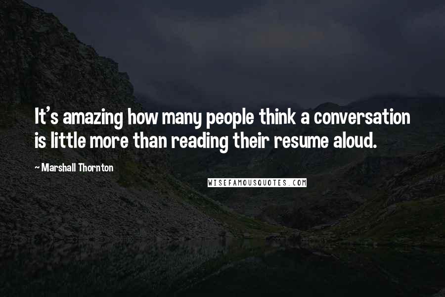 Marshall Thornton Quotes: It's amazing how many people think a conversation is little more than reading their resume aloud.
