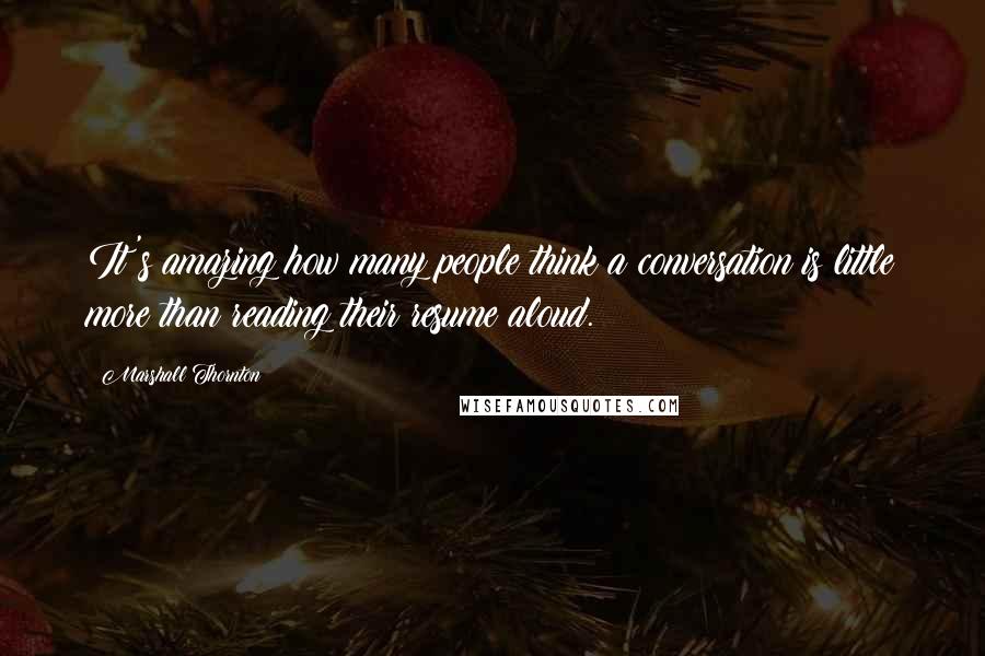 Marshall Thornton Quotes: It's amazing how many people think a conversation is little more than reading their resume aloud.