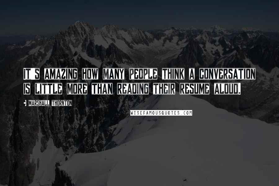 Marshall Thornton Quotes: It's amazing how many people think a conversation is little more than reading their resume aloud.