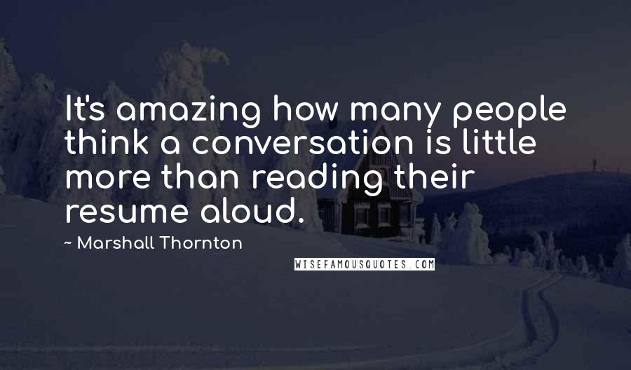 Marshall Thornton Quotes: It's amazing how many people think a conversation is little more than reading their resume aloud.