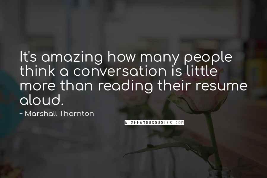 Marshall Thornton Quotes: It's amazing how many people think a conversation is little more than reading their resume aloud.