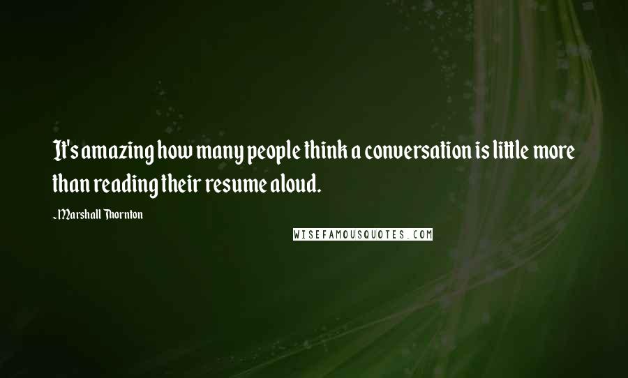 Marshall Thornton Quotes: It's amazing how many people think a conversation is little more than reading their resume aloud.