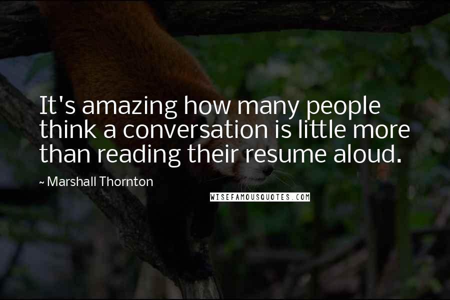 Marshall Thornton Quotes: It's amazing how many people think a conversation is little more than reading their resume aloud.