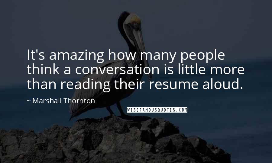 Marshall Thornton Quotes: It's amazing how many people think a conversation is little more than reading their resume aloud.