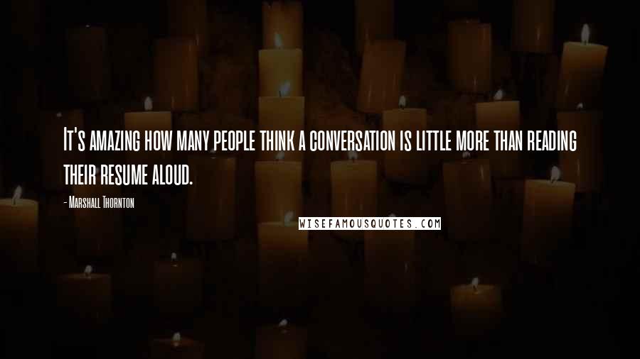 Marshall Thornton Quotes: It's amazing how many people think a conversation is little more than reading their resume aloud.