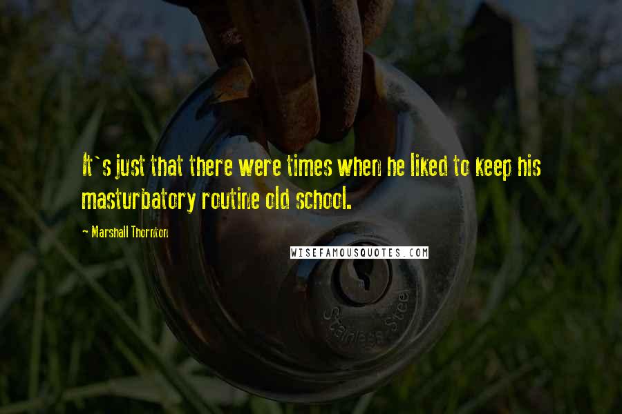 Marshall Thornton Quotes: It's just that there were times when he liked to keep his masturbatory routine old school.