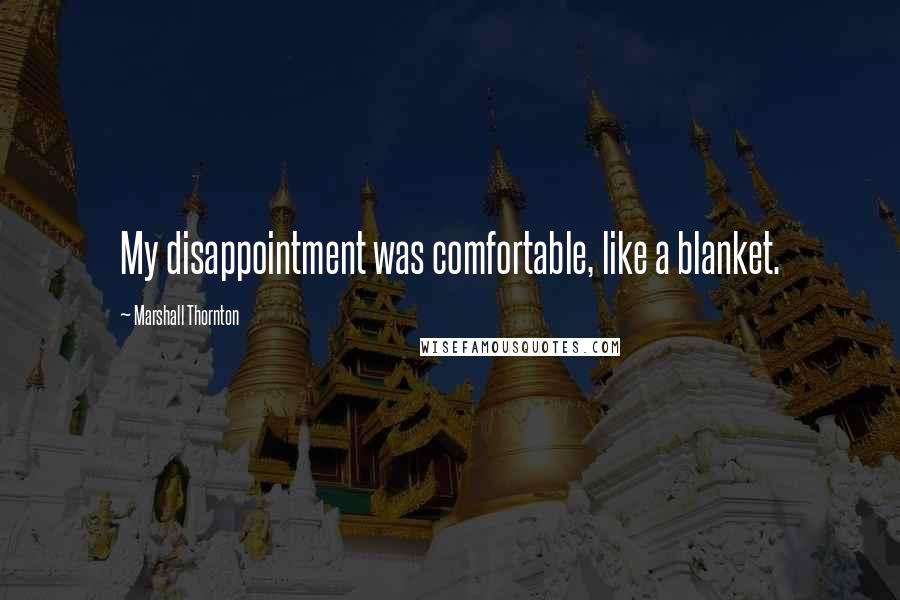 Marshall Thornton Quotes: My disappointment was comfortable, like a blanket.