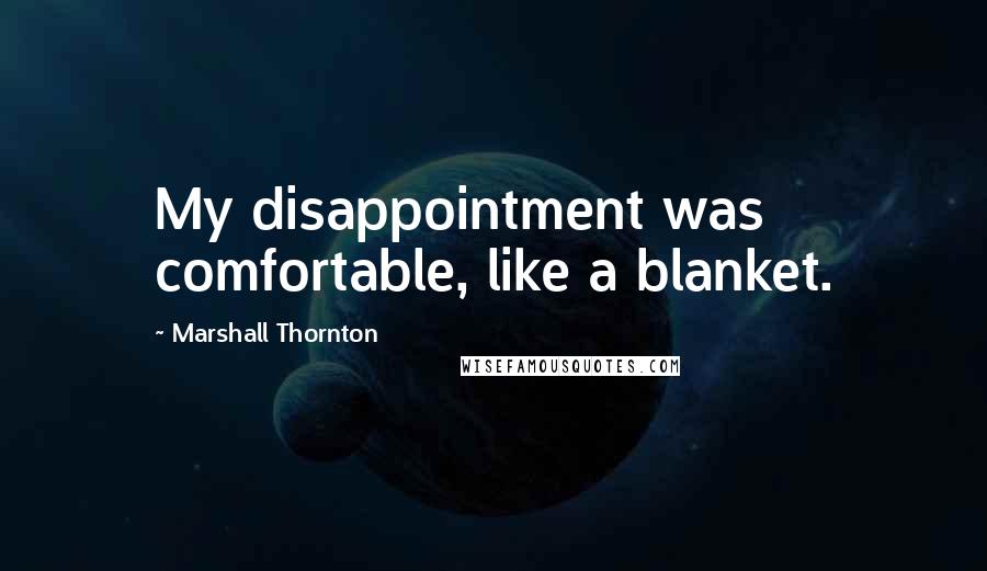 Marshall Thornton Quotes: My disappointment was comfortable, like a blanket.