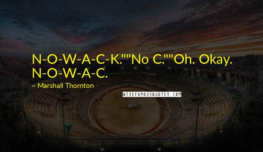 Marshall Thornton Quotes: N-O-W-A-C-K.""No C.""Oh. Okay. N-O-W-A-C.