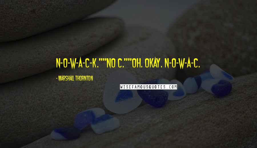 Marshall Thornton Quotes: N-O-W-A-C-K.""No C.""Oh. Okay. N-O-W-A-C.