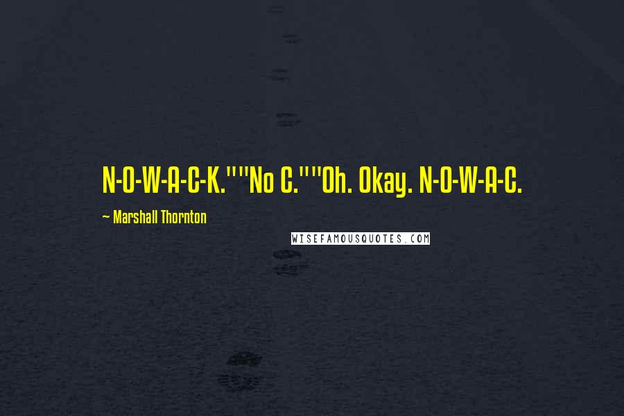 Marshall Thornton Quotes: N-O-W-A-C-K.""No C.""Oh. Okay. N-O-W-A-C.