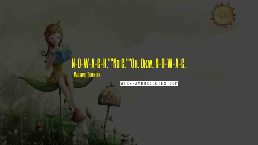 Marshall Thornton Quotes: N-O-W-A-C-K.""No C.""Oh. Okay. N-O-W-A-C.