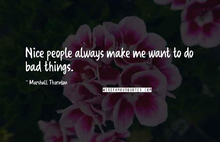 Marshall Thornton Quotes: Nice people always make me want to do bad things.