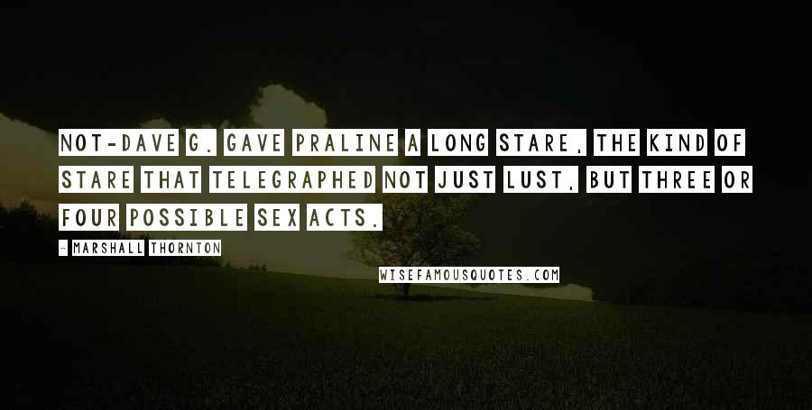 Marshall Thornton Quotes: Not-Dave G. gave Praline a long stare, the kind of stare that telegraphed not just lust, but three or four possible sex acts.