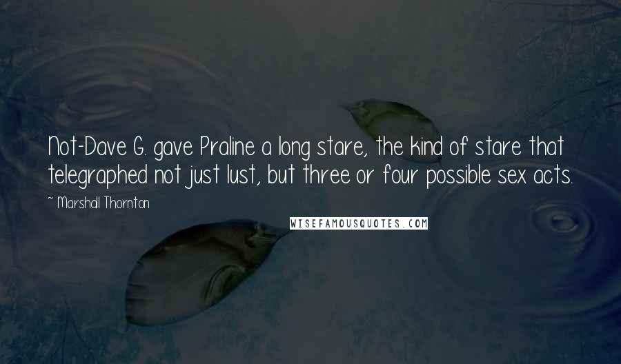 Marshall Thornton Quotes: Not-Dave G. gave Praline a long stare, the kind of stare that telegraphed not just lust, but three or four possible sex acts.