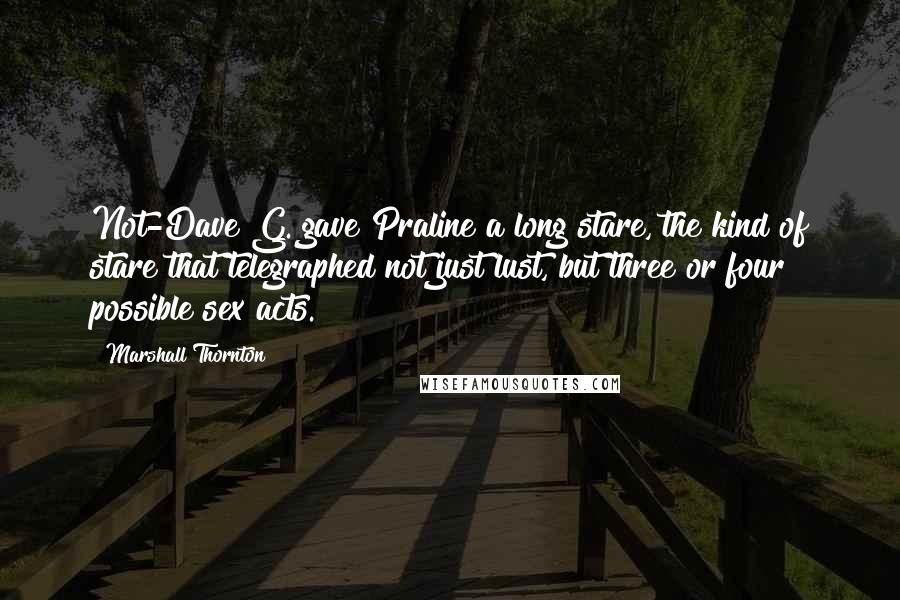 Marshall Thornton Quotes: Not-Dave G. gave Praline a long stare, the kind of stare that telegraphed not just lust, but three or four possible sex acts.