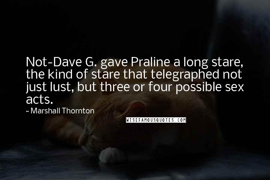 Marshall Thornton Quotes: Not-Dave G. gave Praline a long stare, the kind of stare that telegraphed not just lust, but three or four possible sex acts.