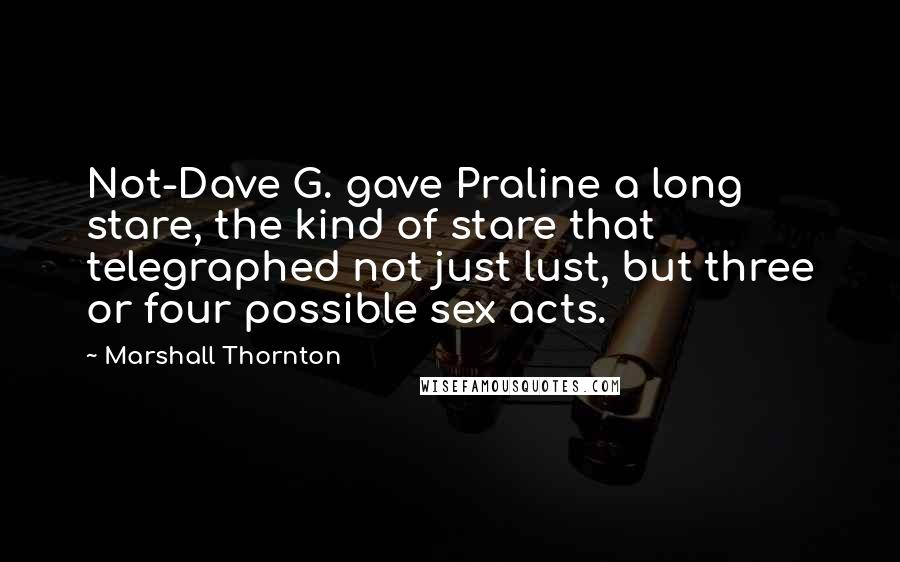 Marshall Thornton Quotes: Not-Dave G. gave Praline a long stare, the kind of stare that telegraphed not just lust, but three or four possible sex acts.
