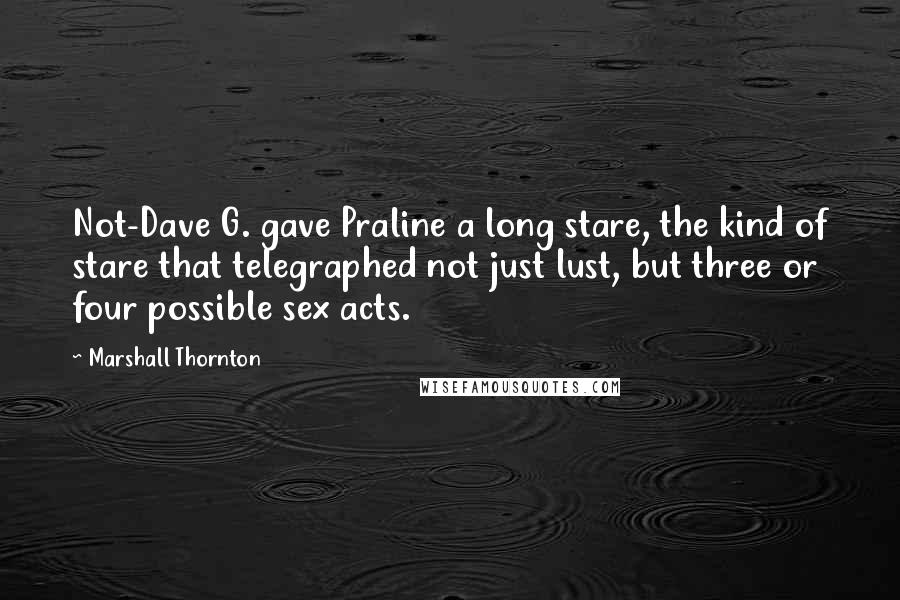 Marshall Thornton Quotes: Not-Dave G. gave Praline a long stare, the kind of stare that telegraphed not just lust, but three or four possible sex acts.