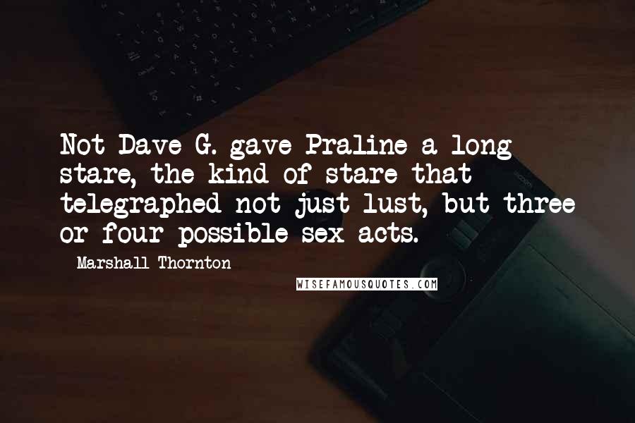 Marshall Thornton Quotes: Not-Dave G. gave Praline a long stare, the kind of stare that telegraphed not just lust, but three or four possible sex acts.