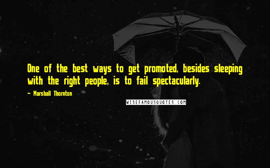 Marshall Thornton Quotes: One of the best ways to get promoted, besides sleeping with the right people, is to fail spectacularly.