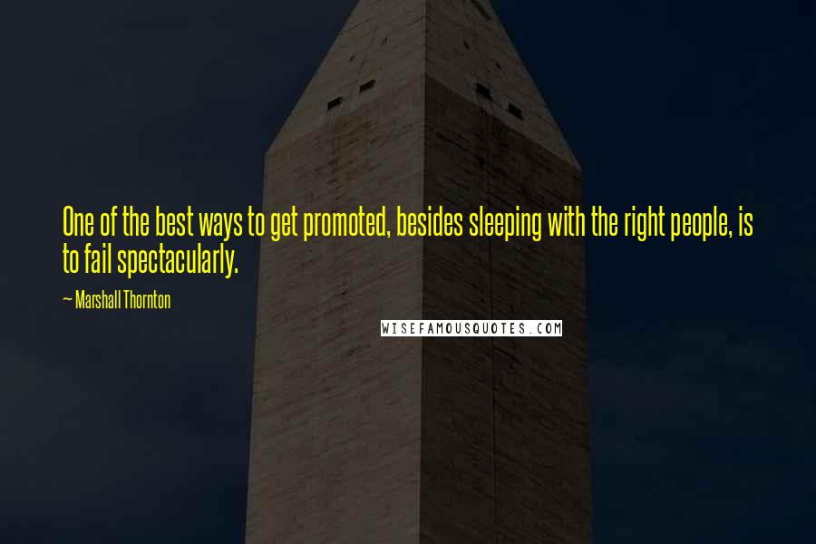 Marshall Thornton Quotes: One of the best ways to get promoted, besides sleeping with the right people, is to fail spectacularly.