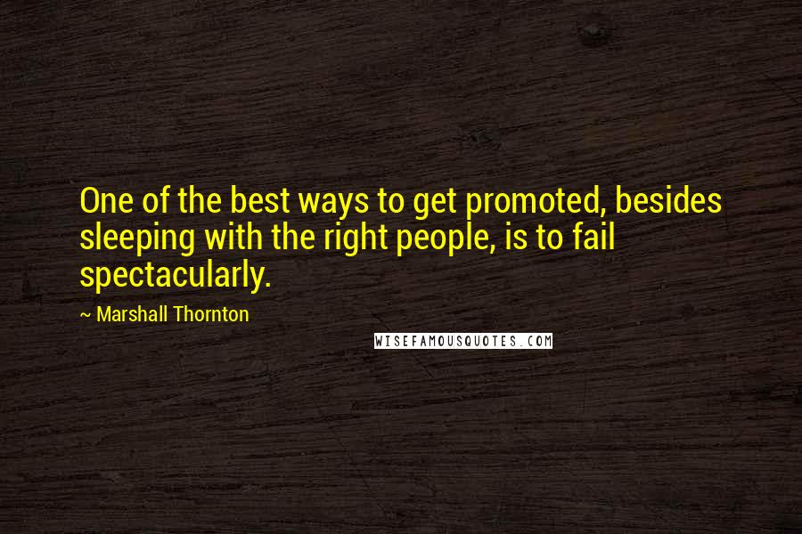 Marshall Thornton Quotes: One of the best ways to get promoted, besides sleeping with the right people, is to fail spectacularly.