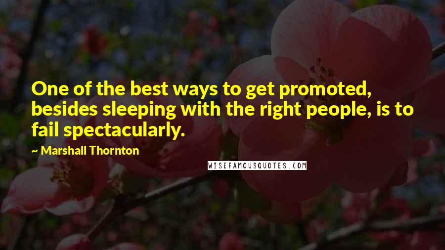 Marshall Thornton Quotes: One of the best ways to get promoted, besides sleeping with the right people, is to fail spectacularly.