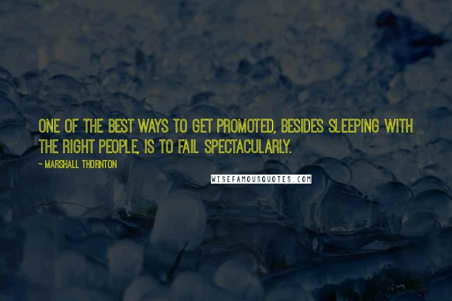 Marshall Thornton Quotes: One of the best ways to get promoted, besides sleeping with the right people, is to fail spectacularly.