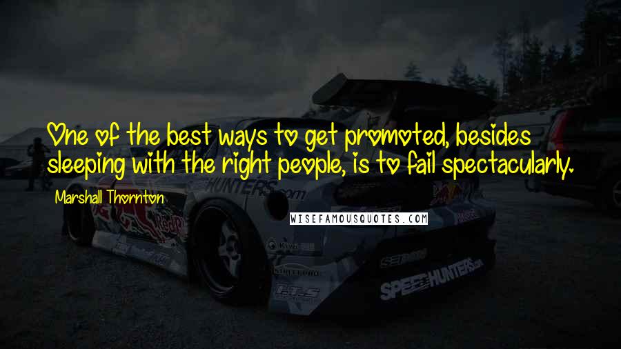 Marshall Thornton Quotes: One of the best ways to get promoted, besides sleeping with the right people, is to fail spectacularly.