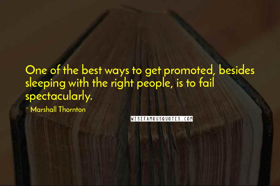 Marshall Thornton Quotes: One of the best ways to get promoted, besides sleeping with the right people, is to fail spectacularly.