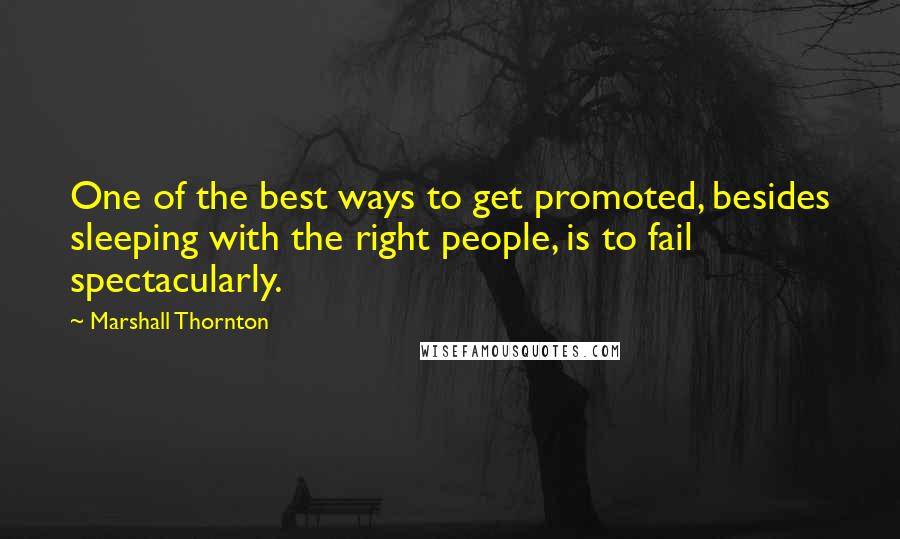 Marshall Thornton Quotes: One of the best ways to get promoted, besides sleeping with the right people, is to fail spectacularly.