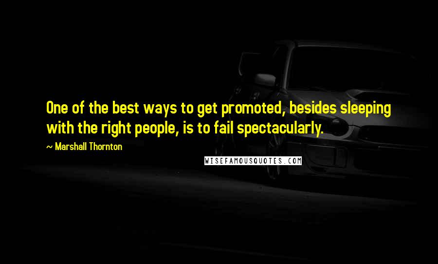 Marshall Thornton Quotes: One of the best ways to get promoted, besides sleeping with the right people, is to fail spectacularly.