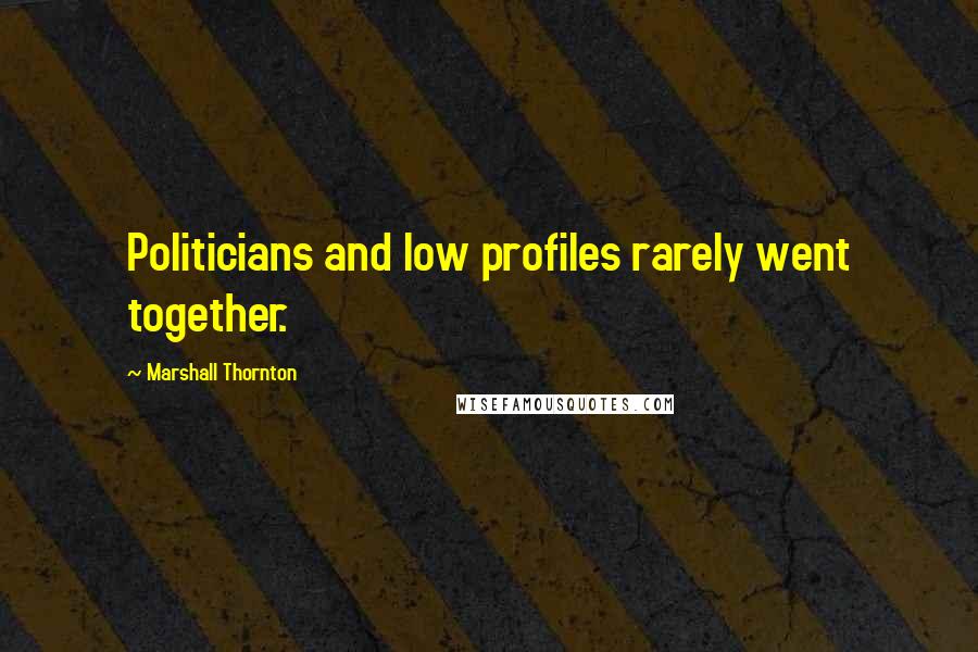 Marshall Thornton Quotes: Politicians and low profiles rarely went together.