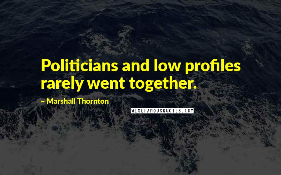Marshall Thornton Quotes: Politicians and low profiles rarely went together.