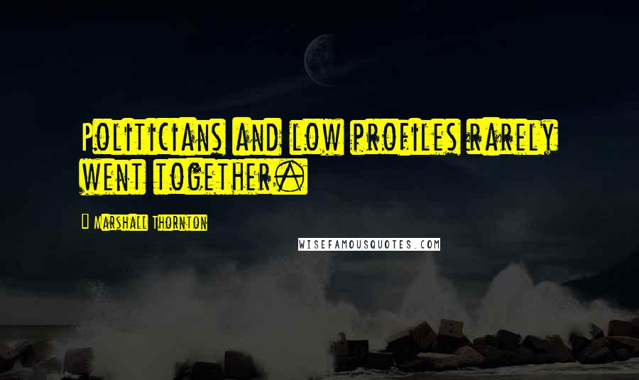 Marshall Thornton Quotes: Politicians and low profiles rarely went together.