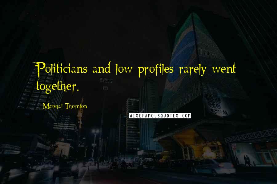 Marshall Thornton Quotes: Politicians and low profiles rarely went together.
