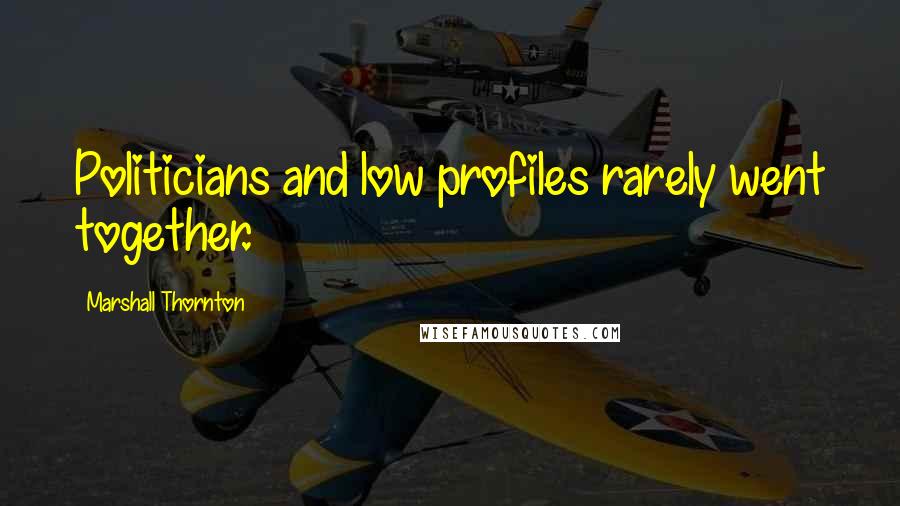 Marshall Thornton Quotes: Politicians and low profiles rarely went together.