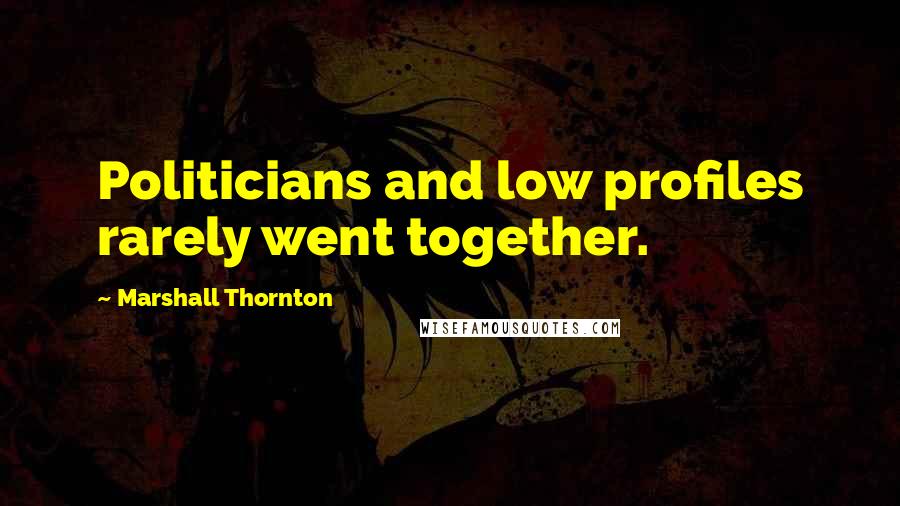 Marshall Thornton Quotes: Politicians and low profiles rarely went together.