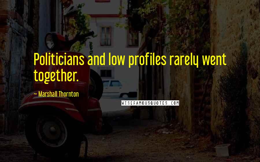 Marshall Thornton Quotes: Politicians and low profiles rarely went together.