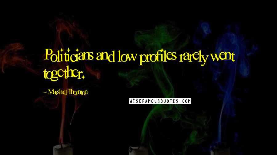 Marshall Thornton Quotes: Politicians and low profiles rarely went together.