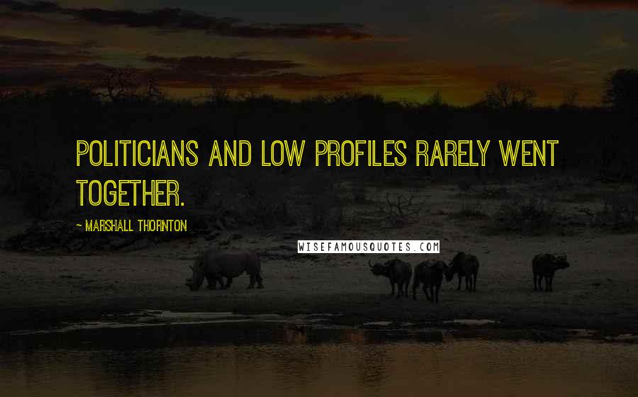 Marshall Thornton Quotes: Politicians and low profiles rarely went together.