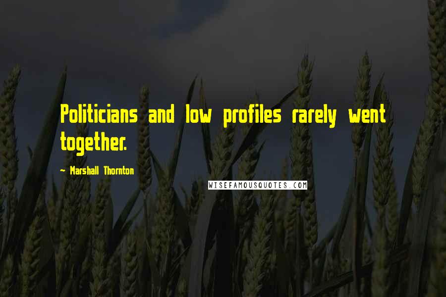 Marshall Thornton Quotes: Politicians and low profiles rarely went together.