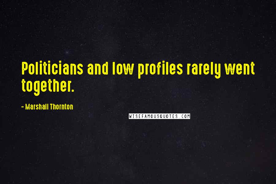 Marshall Thornton Quotes: Politicians and low profiles rarely went together.