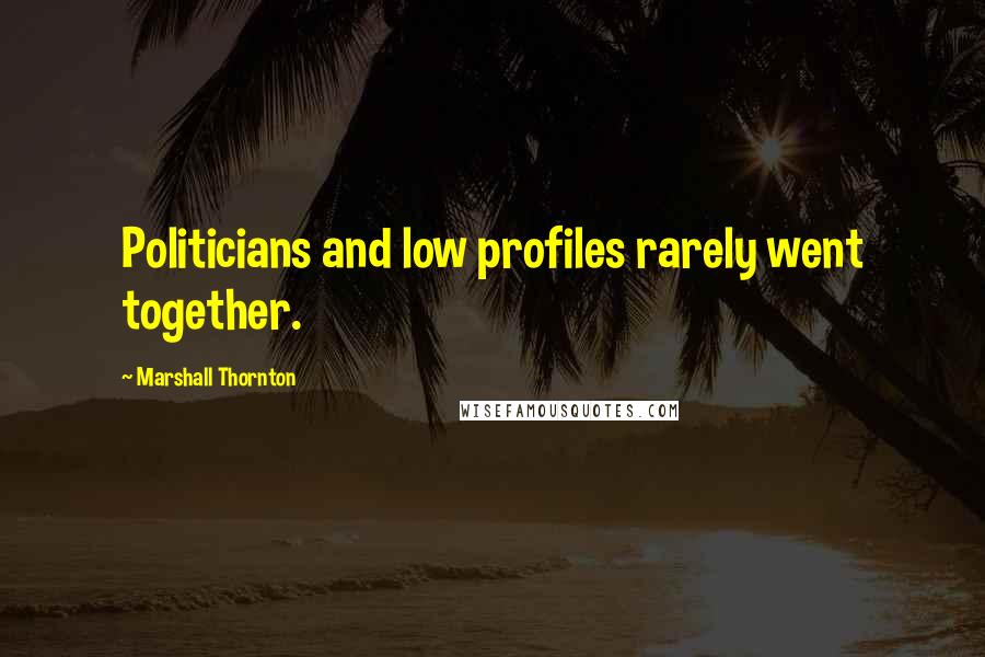 Marshall Thornton Quotes: Politicians and low profiles rarely went together.