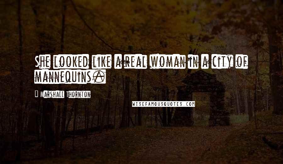 Marshall Thornton Quotes: She looked like a real woman in a city of mannequins.