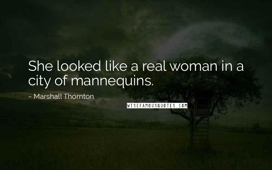 Marshall Thornton Quotes: She looked like a real woman in a city of mannequins.