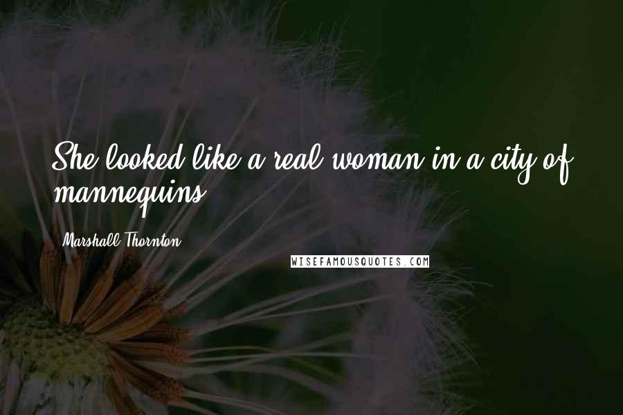 Marshall Thornton Quotes: She looked like a real woman in a city of mannequins.