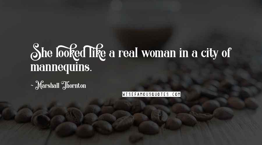 Marshall Thornton Quotes: She looked like a real woman in a city of mannequins.