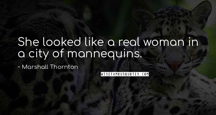 Marshall Thornton Quotes: She looked like a real woman in a city of mannequins.